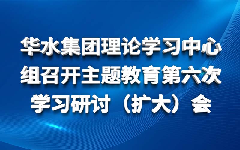 球王会网页版登录入口-球王会（中国）理论学习中心组召开主题教育第六次 学习研讨（扩大）会